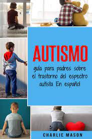 According to the centers for disease control, autism affects an estimated 1 in 54 children in the united states today. Amazon Autismo Guia Para Padres Sobre El Trastorno Del Espectro Autista En Espanol Mason Charlie Parenting Families