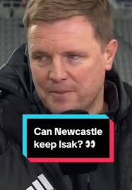 Eddie Howe Discusses Alexander Isak's European Demand