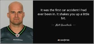 A safety tip a day keeps the accident away. Matt Hasselbeck Quote It Was The First Car Accident I Had Ever Been