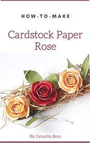 Daily deals · make money when you sell · huge selection How To Make Cardstock Paper Rose Easy To Do Beautiful Cardstock Paper Flower Ebook Bees Camellia Amazon Co Uk Kindle Store