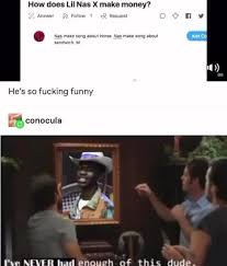 How Does Lil Nas X Make Money Answe Follow Request He S So Fucking Funny Conocula L Ve Never Had Enough Of This Dude