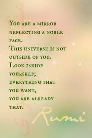 You Are A Mirror Reflecting A Noble Face This Universe Is Not Outside Of You Look Inside Yourself Every Rumi Quotes Inspirational Words Inspirational Quotes
