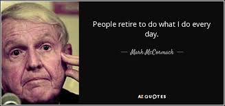 Mark McCormack quote: People retire to do what I do every day.