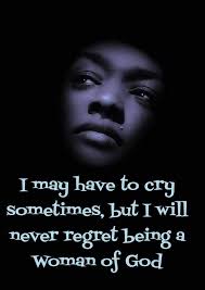 I may have to cry Sometimes, but I will never regret being a Woman of God