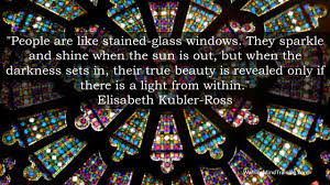  People Are Like Stained Glass Windows They Sparkle And Shine When The Sun Is Out But When The Darkness Sets In Thei True Beauty Stained Glass Windows Stain