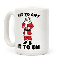 You Know I Had To Do It To Em Meme Original Had To Gift It To Em Parody It S Almost Christmas Time Which Means That You Know Santa S Gonna Have To Gift It To Em Have Some Festiv Mugs Gifts Coffee Mugs