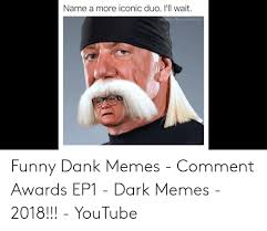 On this beautiful day we are proud to offer a very generous serving of relatable, funny, and a whole lot of memes for your perusal. Name A More Iconic Duo L Ll Wait Funny Dank Memes Comment Awards Ep1 Dark Memes 2018 Youtube Dank Meme On Me Me