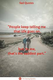 Tears are far more beautiful than anything that you have with you, because tears come from the overflow of your being. 100 Incredibly Sad Quotes That Will Give You Feelings The Saying Quotes