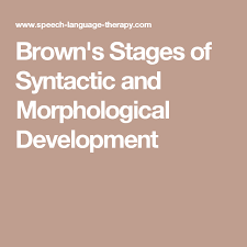 Browns Stages Of Syntactic And Morphological Development