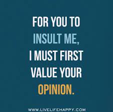 For You To Insult Me I Must First Value Your Opinion Inspirational Quotes Quotes Live Life Happy
