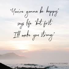 You Re Gonna Be Happy Says Life But First I Ll Make You Strong Makes You Stronger Quotes It Will Be Ok Quotes Happy Quotes Smile