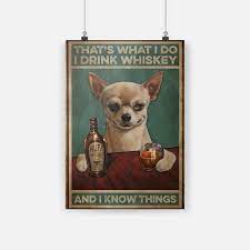 Dog Chihuahua That S What I Do I Drink Whiskey And I Know Things Poster Drinking Painting Dog Chihuahua Poster