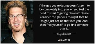You can have endless conversations about work, family, and friends, sure, but sometimes it would be nice to mix things up. Greg Behrendt Quote If The Guy You Re Dating Doesn T Seem To Be Completely