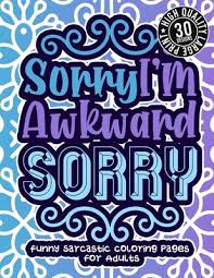 By coloringpages · published july 12, 2018. Sorry I M Awkward Sorry Funny Sarcastic Coloring Pages For Adults Humorous Colouring Gift Book For Sarcasm Addicts W Sassy Sayings Geometr Paperback Little City Books