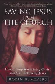 Saving Jesus from the Church: How to Stop Worshiping Christ and Start  Following Jesus