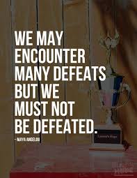 We May Encounter Many Defeats But We Must Not Be Defeated Maya Angelou Defeat Perseverance Achi Inspirational Quotes Positive Quotes Motivational Quotes