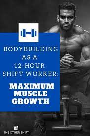 Bodybuilding As A 12 Hour Shift Worker Maximum Muscle Growth The Other Shift