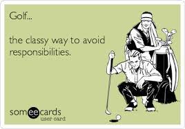 Golf The Classy Way To Avoid Responsibilities Golf Quotes Golf Humor Sports Humor