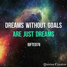 Quote Dreams Without Goals Are Just Dreams Dream Quotes Quote Creator Life Quotes