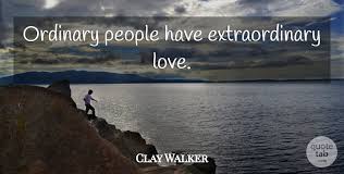 Love and duty are the two main forces that motivate us to act, yet they operate differently. Clay Walker Ordinary People Have Extraordinary Love Quotetab