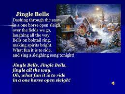 Jingle bells, jingle bells, jingle all the way. Jingle Bells Dashing Through The Snow In A One Horse Open Sleigh Over The Fields We Go Laughing All The Way Bells On Bobtail Ring Making Spirits Bright Ppt Download