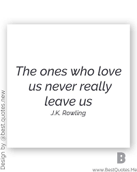 The Ones That Love Us Never Really Leave Us You Can Always Find Them The Ones Who Love Us Never Really Leave Us You Can Always Find Them In Here J K Rowling Best Quotes Quotes Love