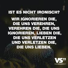 Ist Es Nicht Ironisch Wir Ignorieren Die Die Uns Verehren Verehren Die Die Uns Ignorieren Lieben Die Die Uns Verletzen Und Verletzen Die Die Uns Lieben Spruche Nachdenkliche Spruche Ironisch