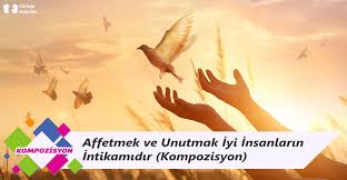 Affetmek Ve Unutmak Iyi Insanlarin Intikamidir Kompozisyon Turkce Odevim