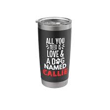 Amazon.com | Dog Name Callie Design - All You Need is Love! Stainless Steel  Insulated Tumbler: Tumblers & Water Glasses