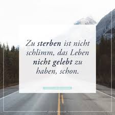 Zu Sterben Ist Nicht Schlimm Das Leben Nicht Gelebt Zu Haben Schon Whatsapp Status Spruche