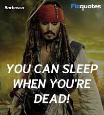 Plenty of time to sleep when you're dead can be read at any time, any day, and for any situation you will definitely find a quote that suites your needs. You Can Sleep When You Re Dead Pirates Of The Caribbean On Stranger Tides 2011 Quotes