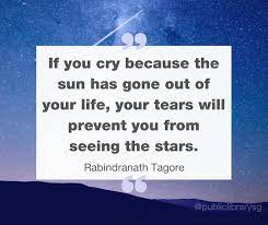 Public Libraries Singapore If You Cry Because The Sun Has Gone Out Of Your Life Your Tears Will Prevent You From Seeing The Stars Rabindranathtagore Quote Qotd Librarysg Facebook