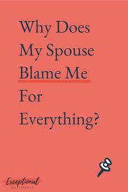 My Spouse Always Blames Me 5 Steps To A Blame Free Relationship
