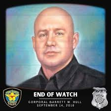 End of Watch*** Garrett W. Hull September 14, 2018 Corporal Garrett Hull  and other members of the Criminal Intelligence Unit had been conducting  surveillance of three suspects, who had been involved in