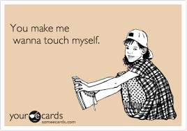 You Make Me Wanna Touch Myself Flirting Ecard