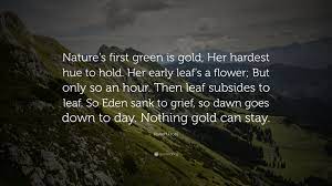 Nature's first green is gold, her hardest hue to hold. Robert Frost Quote Nature S First Green Is Gold Her Hardest Hue To Hold Her Early Leaf S A Flower But Only So An Hour Then Leaf Subside