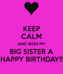 Happy Birthday Wishes For Big Sister Quotes Keep Calm And Wish My Big Sister A Happy Birthday Happy Birthday Sister Quotes Sister Birthday Quotes Sister Quotes