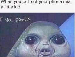 You Got Games Alien Know Your Meme