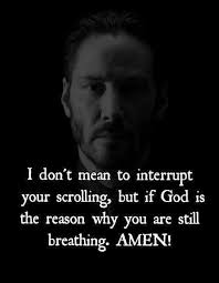 I don't mean mean to interrupt your scrolling, but if God is the reason why  you are still breathing. AMEN!