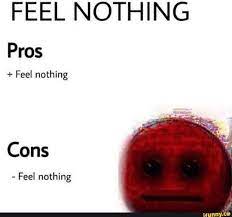 Feel Nothing Pros Feel Nothing Cons Feel Nothing In 2021 Stupid Memes Funny Memes Fb Memes