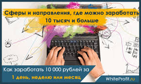 как заработать 10000 рублей за 1 день в интернете Kak Zarabotat 10 000 Rublej Za 1 Den Nedelyu Ili Mesyac 10 Perspektivnyh Napravlenij