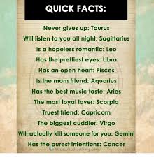 If it's not all sparks and flames, life is just not for them. Quick Facts Never Gives Up Taurus Will Listen To You All Night Sagittarius Is A Hopeless Romantic Leo Has The Prettiest Eyes Libra Has An Open Heart Pisces Is The Mom Friend