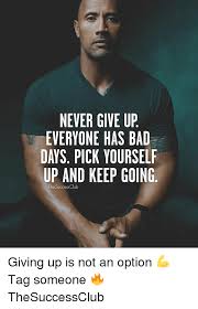 Never Give Up Everyone Has Bad Days Pick Yourself Up And Keep Going Thesuccessclub Giving Up Is Not An Option Tag Someone Thesuccessclub Bad Meme On Astrologymemes Com