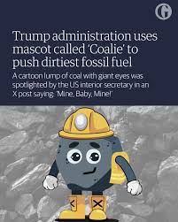 It's sick'⁠ ⁠ The Trump administration has turned to an unusual weapon in  its attempt to resurrect coal mining – a cartoon lump of coal, complete  with giant eyes and yellow mining