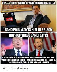 Rand paul is an american physician and politician currently serving as the united states senator of kentucky. Donald Trump Wants Edward Snowden Executed The Rand Paul Wants Him In Prison The Freethouchtprojecticom Both Of These Candidates Use Snowden Sinformation When Denouncing The Nsa Without Snowden These Two Clowns Would Not