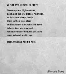 He went through the old motions of his life, taking care of what needed caring for, keeping mostly quiet about what was on his. What We Need Is Here Poem By Wendell Berry Poem Hunter Poems Love Poems Cool Words