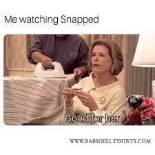 Me Watching Snapped Silly Memes Good For Her Edgy Memes