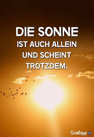 Die Sonne Ist Auch Allein Und Scheint Trotzdem Spruche Nachdenkliche Spruche Spruche Zitate