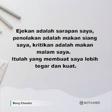 Saya sering berpikir bahwa saya adalah orang yang sangat membebani orang lain. Bong Chandra Ejekan Adalah Sarapan Saya Penolakan Adalah Makan Siang Saya Kritikan Adalah Makan Malam Saya Itulah Yang Membuat Saya Lebih Tegar Dan Kuat