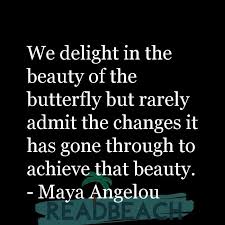 Sadly maya angelou passed away over 3 years ago now; We Delight In The Beauty Of The Butterfly But Rarely Admit The Readbeach Com